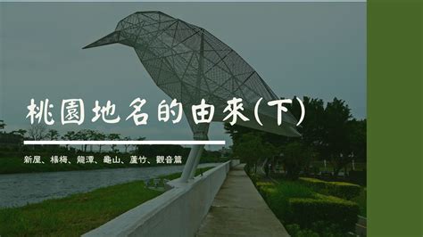 桃園地名由來|桃園地名的由來(下)：新屋、楊梅、龍潭、龜山、蘆竹。